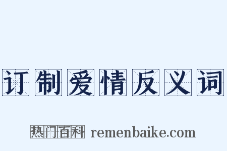 订制爱情反义词是什么意思的图片